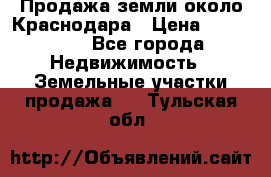 Продажа земли около Краснодара › Цена ­ 700 000 - Все города Недвижимость » Земельные участки продажа   . Тульская обл.